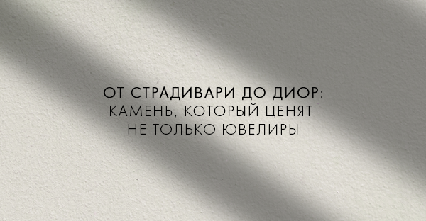 От Страдивари до Диор: камень, который ценят не только ювелиры